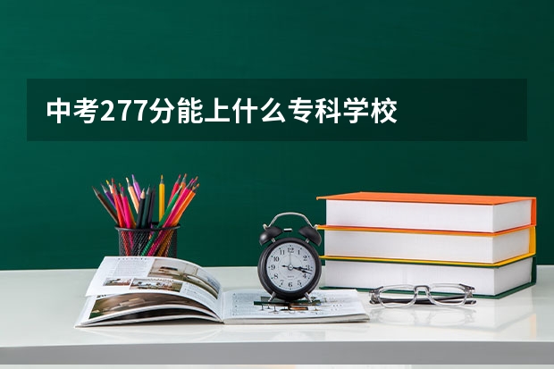 中考277分能上什么专科学校