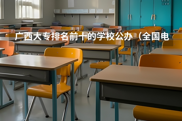 广西大专排名前十的学校公办（全国电力专科学校排名）