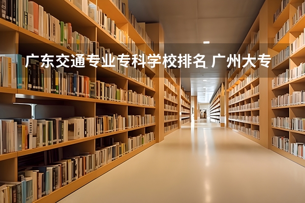 广东交通专业专科学校排名 广州大专学校前十名学校