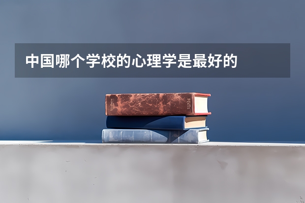 中国哪个学校的心理学是最好的