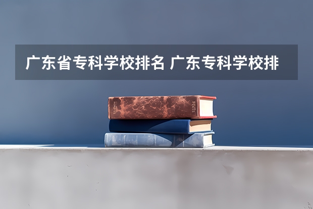 广东省专科学校排名 广东专科学校排名榜及录取分数线