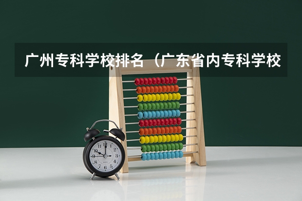 广州专科学校排名（广东省内专科学校排名及分数）