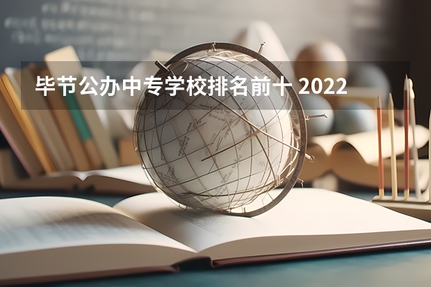 毕节公办中专学校排名前十 2022年贵州省毕节市职业学校有哪些