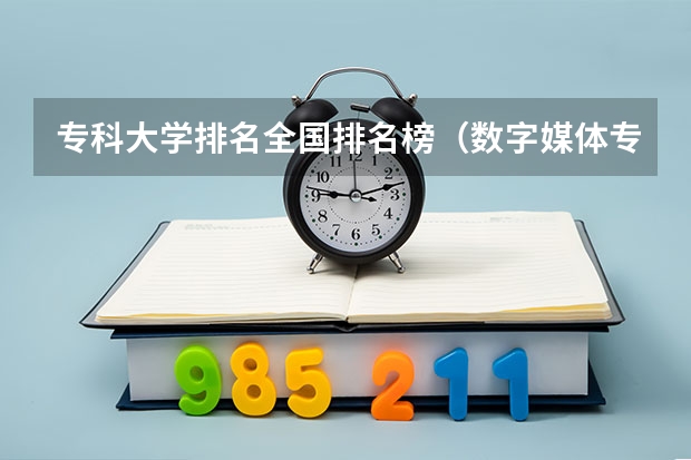 专科大学排名全国排名榜（数字媒体专科学校排名）