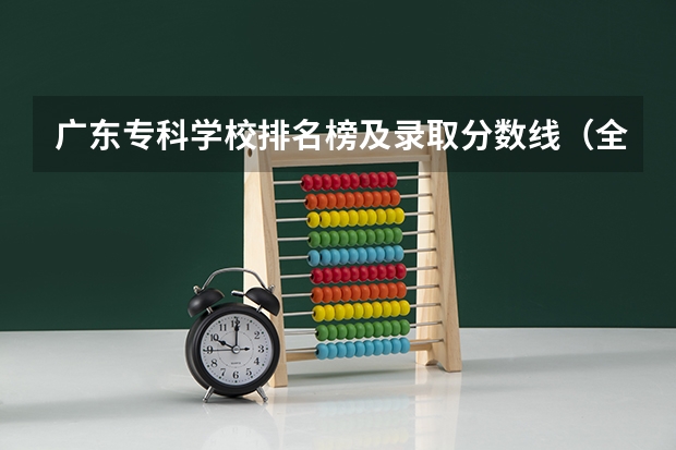 广东专科学校排名榜及录取分数线（全国大专学校排名及分数线）