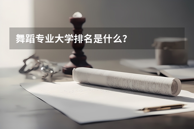 舞蹈专业大学排名是什么？