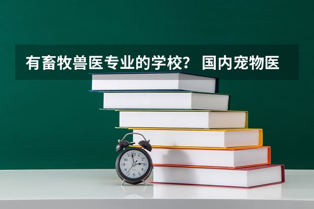 有畜牧兽医专业的学校？ 国内宠物医学专业的专科学校那个比较好？