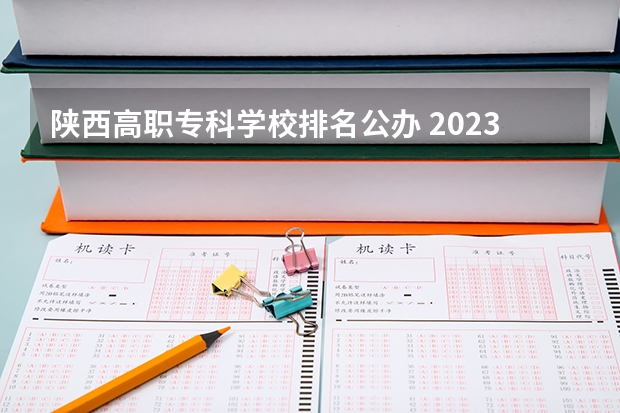 陕西高职专科学校排名公办 2023年最新西安大专院校排名(西安大专学校排名