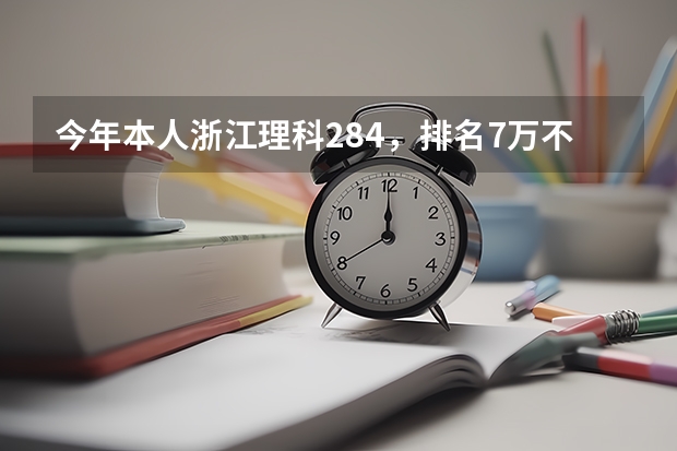 今年本人浙江理科284，排名7万不到，想填报省内专科学校，按去年学校录取排名，我能上什么学校？谢谢！