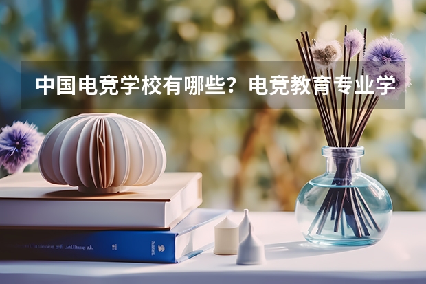 中国电竞学校有哪些？电竞教育专业学校多少分能上？