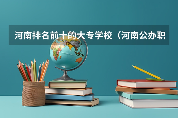 河南排名前十的大专学校（河南公办职业学校排名）