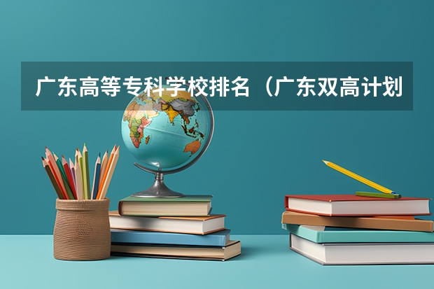 广东高等专科学校排名（广东双高计划专科学校排名）