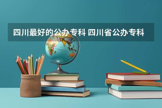 四川最好的公办专科 四川省公办专科学校排名