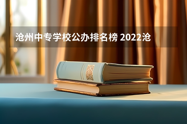 沧州中专学校公办排名榜 2022沧州最好的中专学校