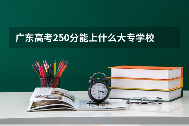 广东高考250分能上什么大专学校