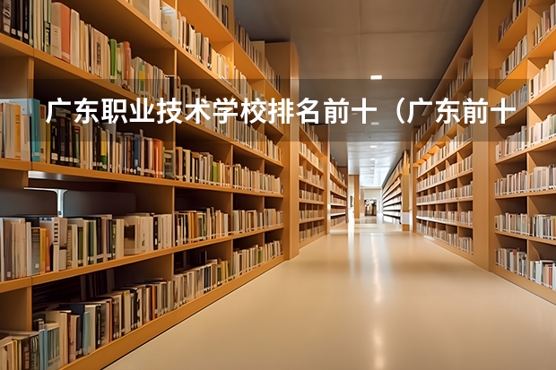 广东职业技术学校排名前十（广东前十名的职业技术学院）