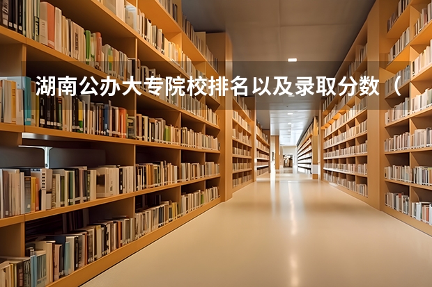 湖南公办大专院校排名以及录取分数（公办大专学校推荐）