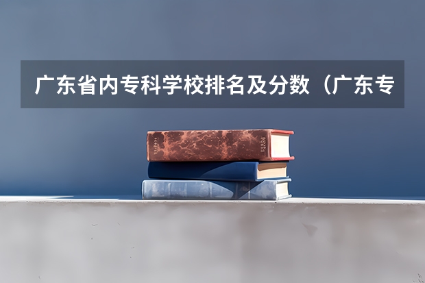 广东省内专科学校排名及分数（广东专科师范类学校排名）