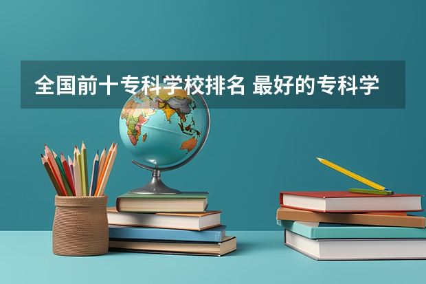 全国前十专科学校排名 最好的专科学校排名公办