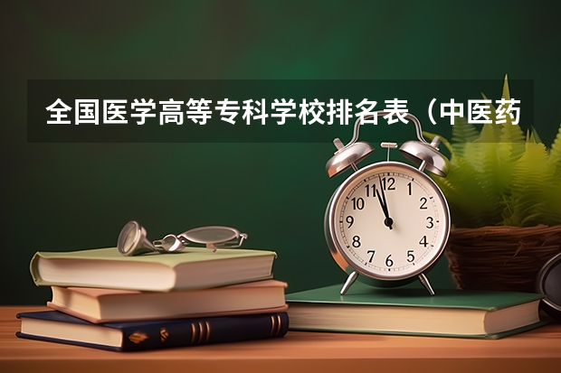 全国医学高等专科学校排名表（中医药大专学校排名）