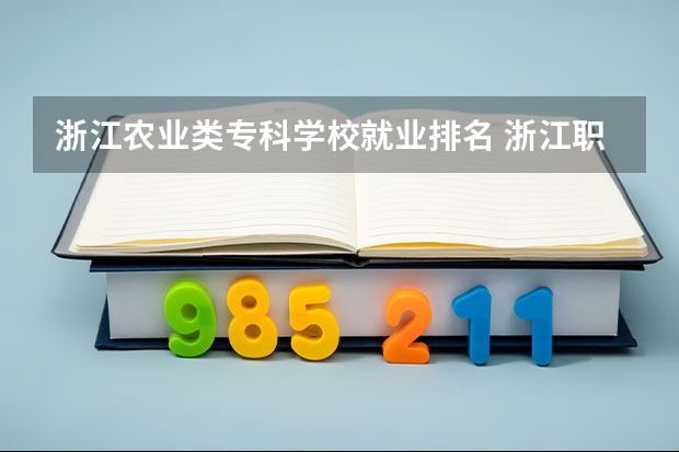 浙江农业类专科学校就业排名 浙江职业大学学校排名