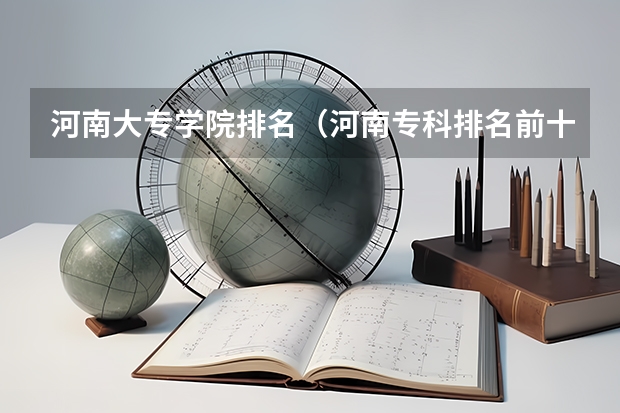 河南大专学院排名（河南专科排名前十的公办学校）