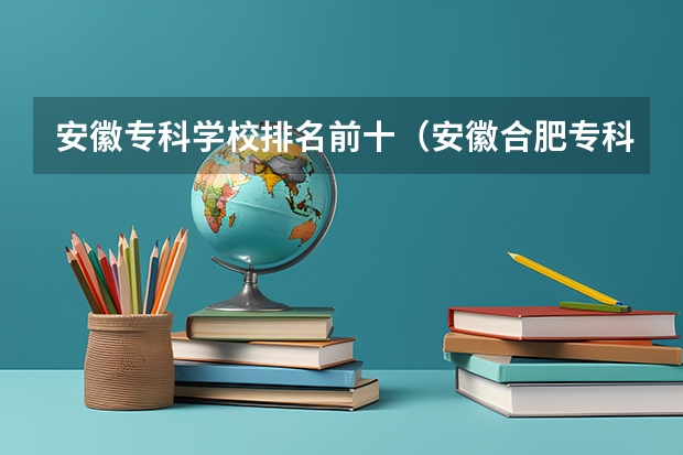 安徽专科学校排名前十（安徽合肥专科学校排名及分数线）