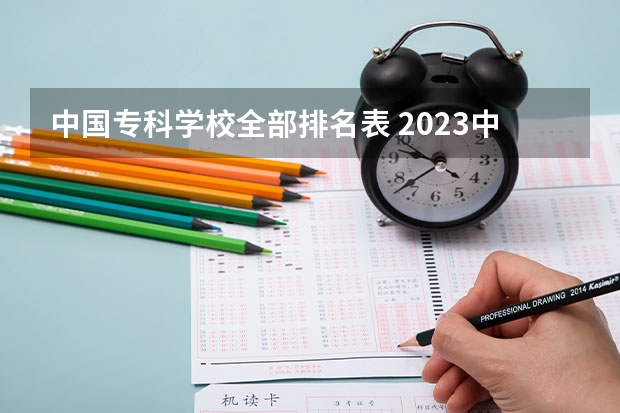 中国专科学校全部排名表 2023中国专科学校排行榜