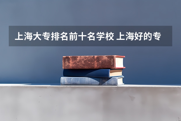 上海大专排名前十名学校 上海好的专科公办学校