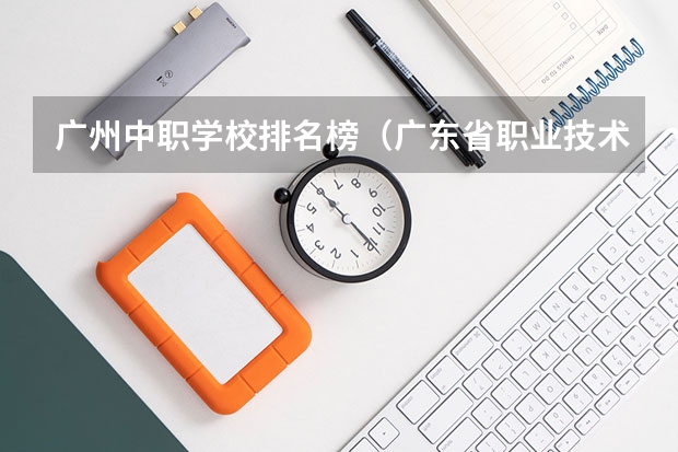 广州中职学校排名榜（广东省职业技术学院排名前十）