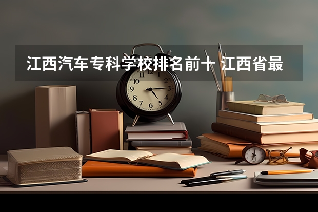 江西汽车专科学校排名前十 江西省最好的专科学校排名