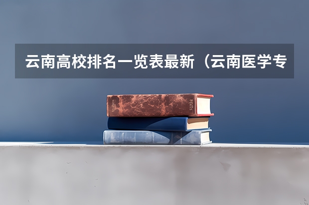 云南高校排名一览表最新（云南医学专科学校排名）