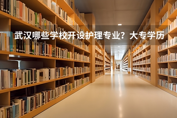 武汉哪些学校开设护理专业？大专学历的