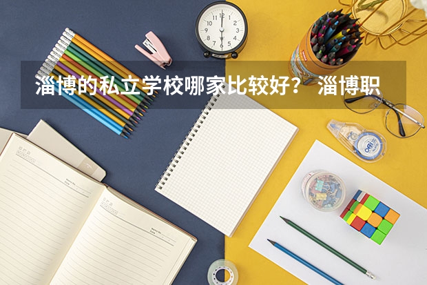 淄博的私立学校哪家比较好？ 淄博职业学院在山东专科排名第几