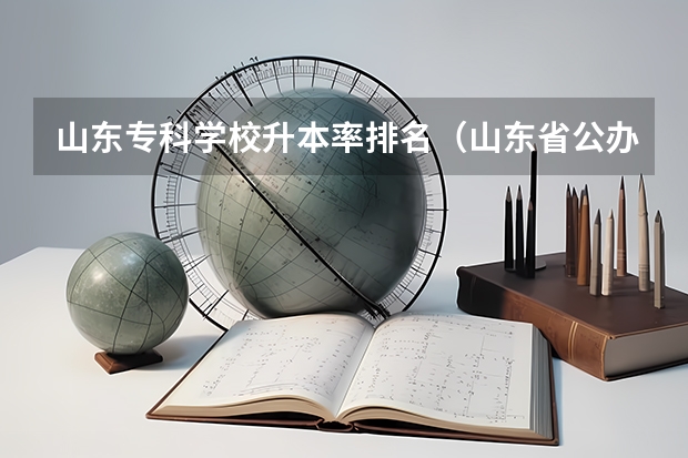 山东专科学校升本率排名（山东省公办专科院校排名(最新)）