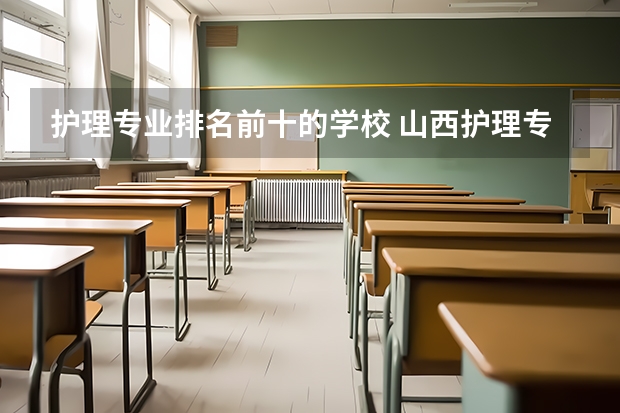 护理专业排名前十的学校 山西护理专业大专学校排名