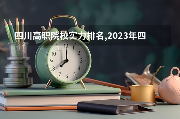 四川高职院校实力排名,2023年四川高职院校排行榜（四川的职业技术学院排名）