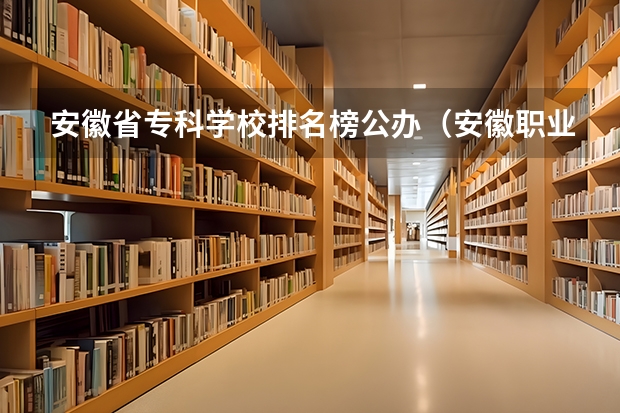 安徽省专科学校排名榜公办（安徽职业专科学校排名）