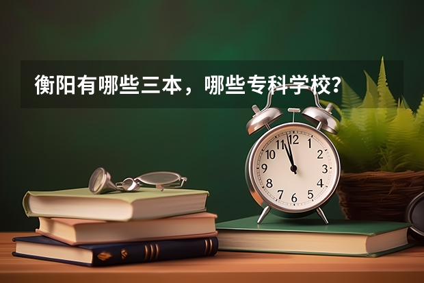 衡阳有哪些三本，哪些专科学校？