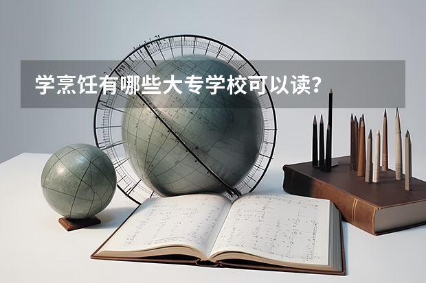 学烹饪有哪些大专学校可以读？