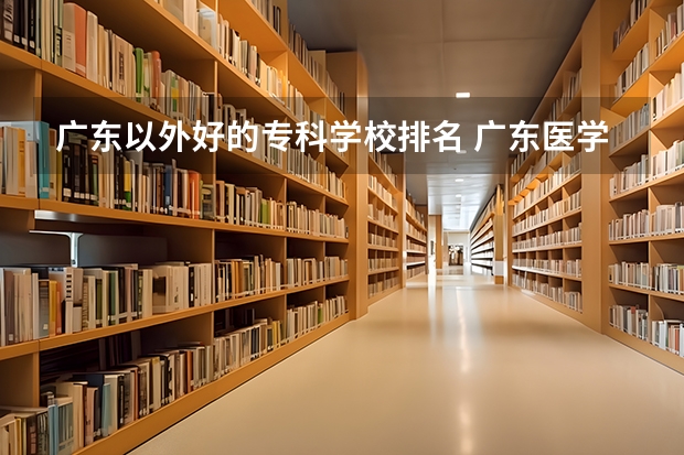 广东以外好的专科学校排名 广东医学类大专院校排名