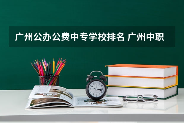 广州公办公费中专学校排名 广州中职学校排名公立