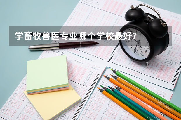 学畜牧兽医专业哪个学校最好？