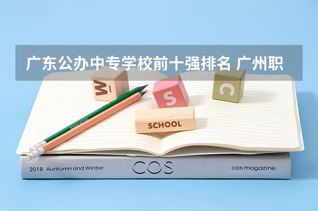 广东公办中专学校前十强排名 广州职校排名前十名学校中专