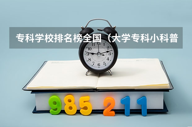 专科学校排名榜全国（大学专科小科普）