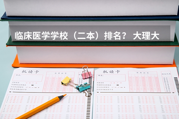 临床医学学校（二本）排名？ 大理大学升级到一本大学的路还有多长？