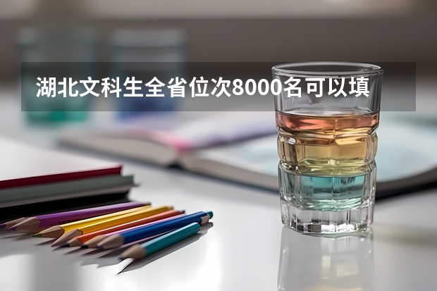 湖北文科生全省位次8000名可以填报哪些学校？