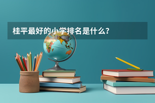 桂平最好的小学排名是什么？