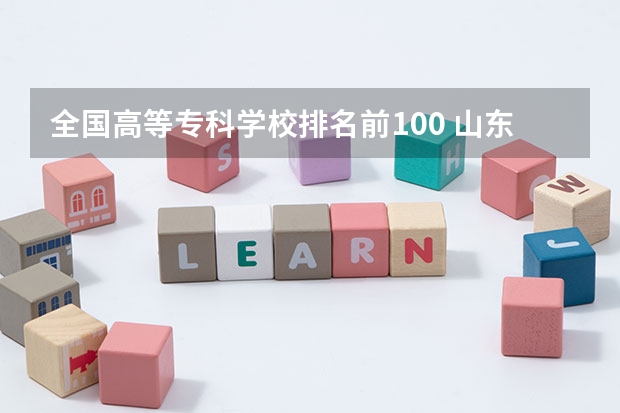 全国高等专科学校排名前100 山东职业学院前十名的学校