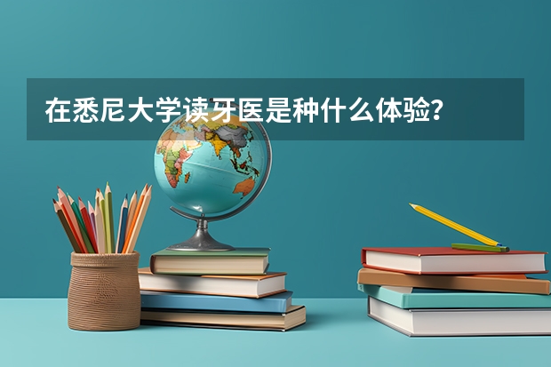 在悉尼大学读牙医是种什么体验？